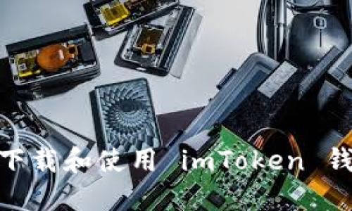 : 如何下载和使用 imToken 钱包地址