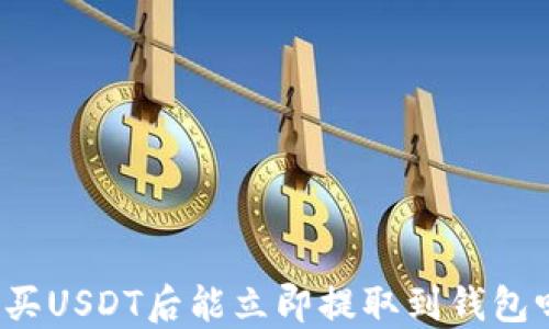 购买USDT后能立即提取到钱包吗?