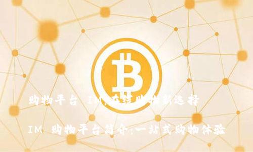 购物平台 IM:在线购物新选择
IM 购物平台简介:一站式购物体验