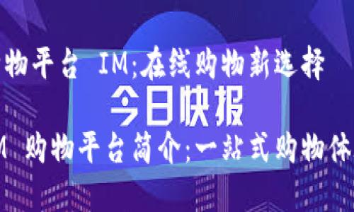 购物平台 IM:在线购物新选择
IM 购物平台简介:一站式购物体验