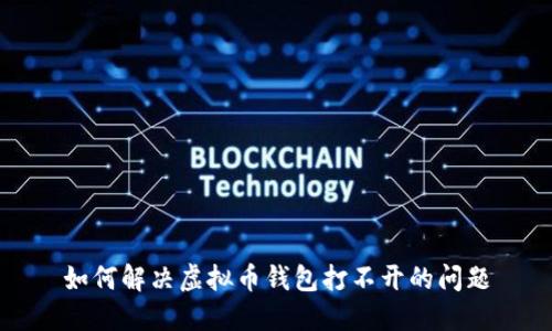 如何解决虚拟币钱包打不开的问题