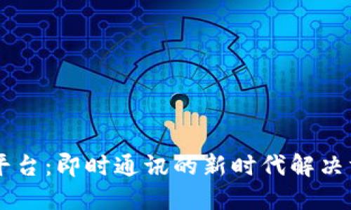 IM平台:即时通讯的新时代解决方案
