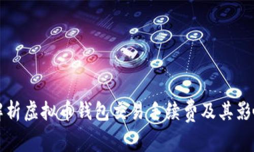 全面解析虚拟币钱包交易手续费及其影响因素