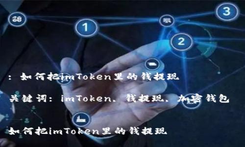 : 如何把imToken里的钱提现
关键词: imToken, 钱提现, 加密钱包
如何把imToken里的钱提现