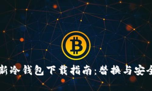 比特币新冷钱包下载指南:替换与安全性分析