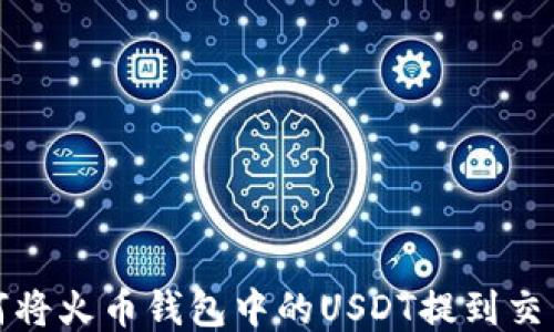 如何将火币钱包中的USDT提到交易所
