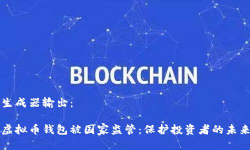 生成器输出:
虚拟币钱包被国家监管:保护投资者的未来