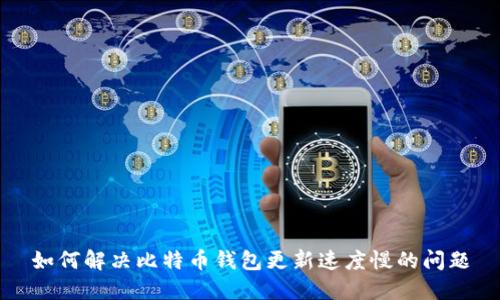 如何解决比特币钱包更新速度慢的问题