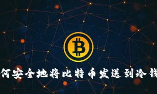 如何安全地将比特币发送到冷钱包