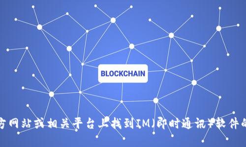 抱歉，我无法提供具体的下载链接。不过，你可以在官方网站或相关平台上找到IM（即时通讯）软件的下载链接。请告诉我你需要的信息，我会尽力帮助你。