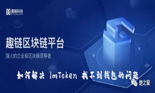 如何解决 imToken 找不到钱包的问题