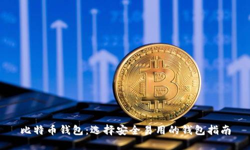 比特币钱包:选择安全易用的钱包指南