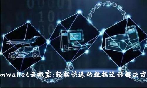 imwallet云搬家:轻松快速的数据迁移解决方案