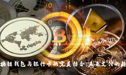 区块链钱包与银行卡的完美结合:未来支付的趋势
