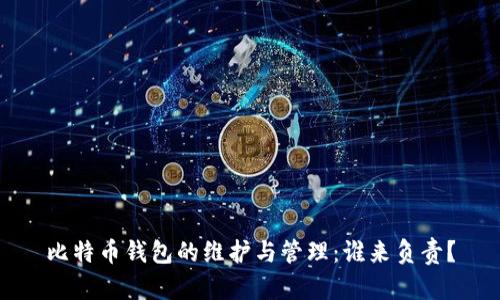比特币钱包的维护与管理:谁来负责?