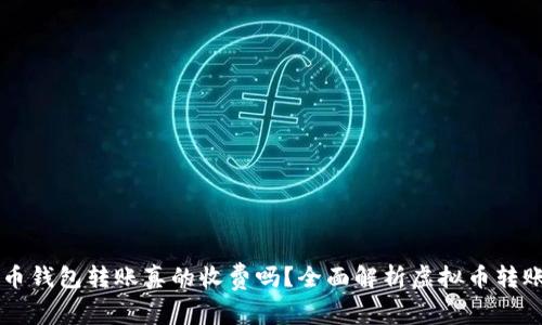 虚拟币钱包转账真的收费吗?全面解析虚拟币转账费用