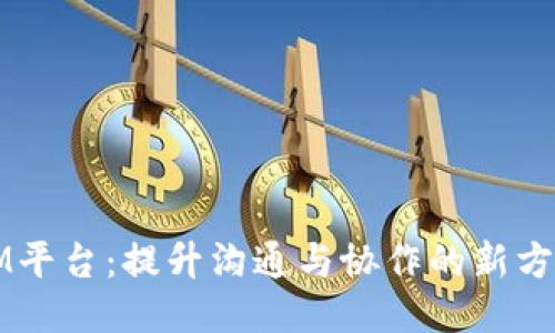 IM平台:提升沟通与协作的新方式