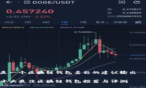 是一个区块链钱包名称的建议输出
十大最佳区块链钱包推荐与评测