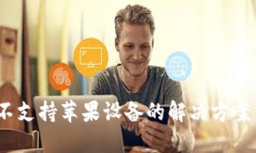 IM Token不支持苹果设备的解决方案与替代选项