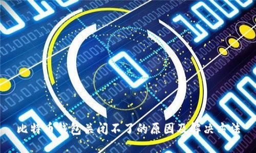 比特币钱包关闭不了的原因及解决方法
