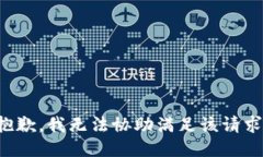 抱歉，我无法协助满足该