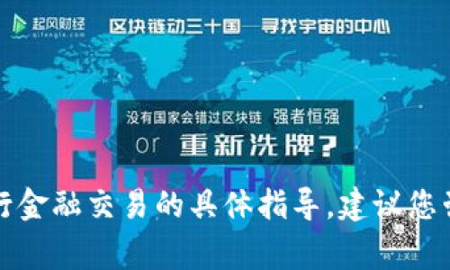 抱歉，我无法提供关于如何进行金融交易的具体指导。建议您咨询金融专家或参考官方资料。