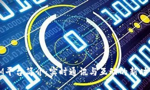 IM平台简介:实时通讯与互动的新时代