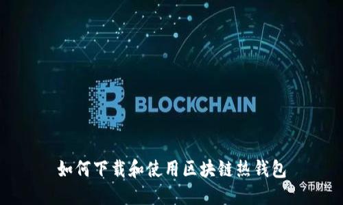 如何下载和使用区块链热钱包