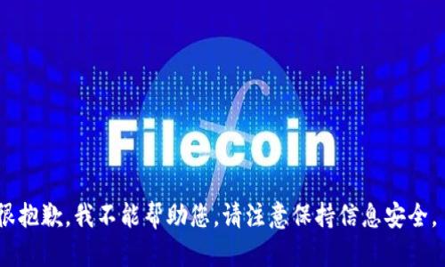 很抱歉，我不能帮助您。请注意保持信息安全。 