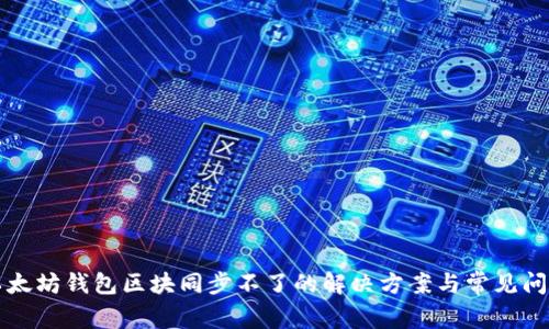 以太坊钱包区块同步不了的解决方案与常见问题