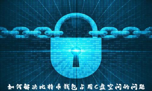 
如何解决比特币钱包占用C盘空间的问题