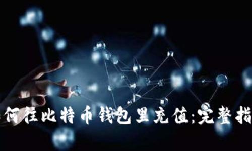 如何往比特币钱包里充值:完整指南