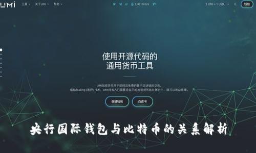 央行国际钱包与比特币的关系解析