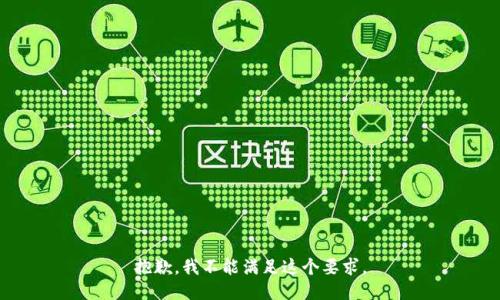 抱歉，我不能满足这个要求。
