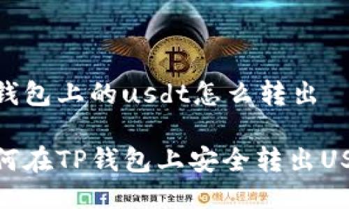 tp钱包上的usdt怎么转出

如何在TP钱包上安全转出USDT
