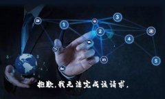 抱歉，我无法完成该请求