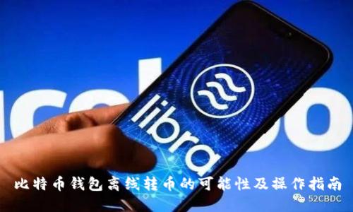 比特币钱包离线转币的可能性及操作指南