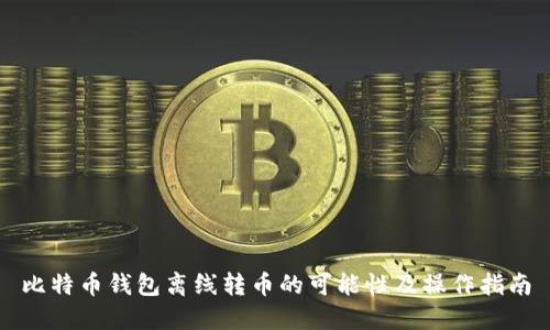 比特币钱包离线转币的可能性及操作指南