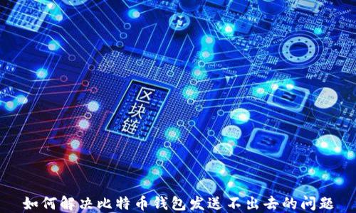 
如何解决比特币钱包发送不出去的问题