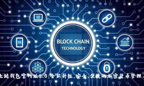 以太坊钱包官网版2.0:全新升级,安全、便捷的加密货币管理工具