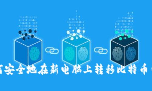 如何安全地在新电脑上转移比特币钱包