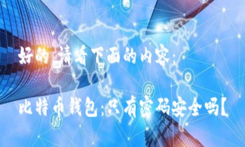 好的，请看下面的内容：

比特币钱包：只有密码安全吗？