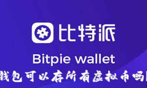  
钱包可以存所有虚拟币吗？