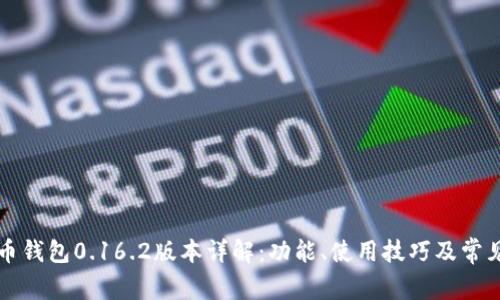 比特币钱包0.16.2版本详解:功能、使用技巧及常见问题