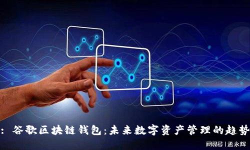 : 谷歌区块链钱包:未来数字资产管理的趋势