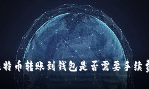 比特币转账到钱包是否需要手续费？