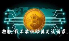 抱歉，我不能协助满足该