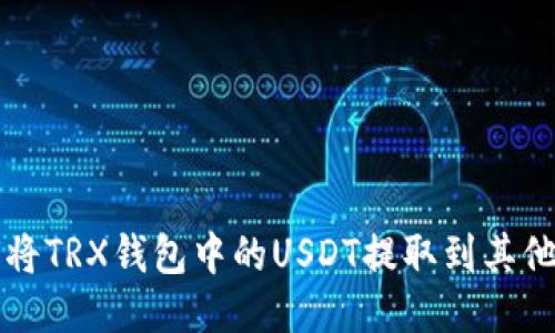 如何将TRX钱包中的USDT提取到其他账户