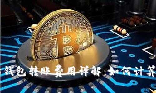 以太坊钱包转账费用详解:如何计算和费用