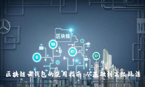 区块链云钱包的使用指南：从基础到高级玩法